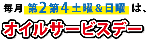 毎月、第２第４土曜&日曜は、オイルサービスデー